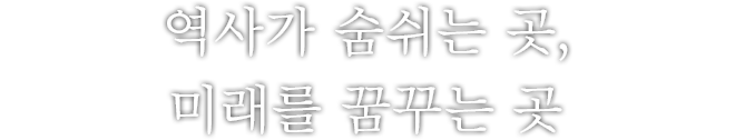 역사가 숨쉬는 곳, 미래를 꿈꾸는 곳